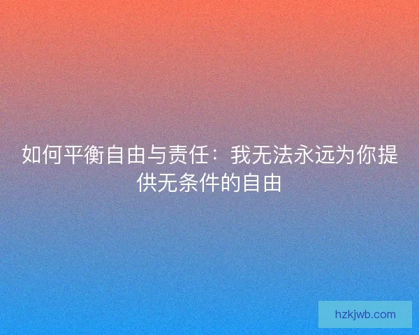 如何平衡自由与责任：我无法永远为你提供无条件的自由