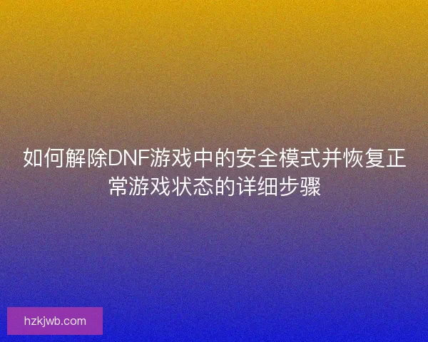 如何解除DNF游戏中的安全模式并恢复正常游戏状态的详细步骤